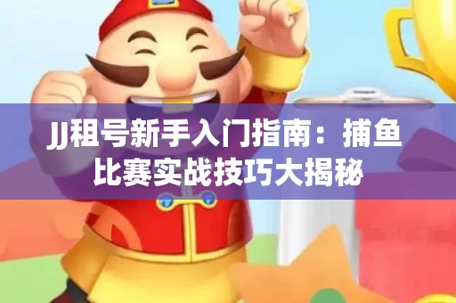 JJ租号新手入门指南：捕鱼比赛实战技巧大揭秘