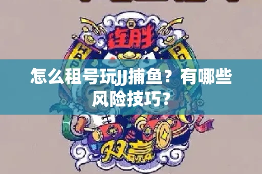 怎么租号玩JJ捕鱼？有哪些风险技巧？